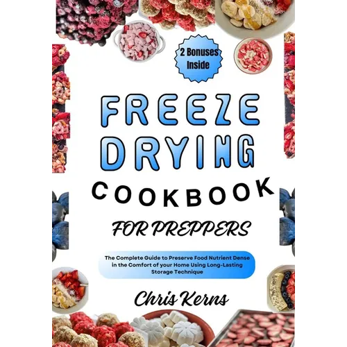 Freeze Drying Cookbook for Preppers: The Complete Guide to Preserve Food Nutrient Dense in the Comfort of your Home Using Long-Lasting Storage Techniq