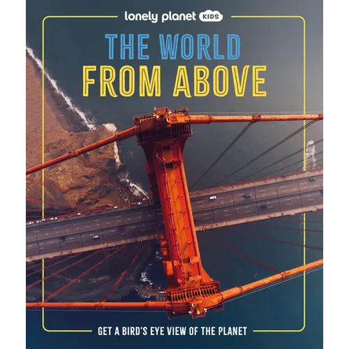 Lonely Planet Kids the World from Above: Take a Bird's Eye Tour of Our Planet Amazing Aerial Photography, Satellite Images & Maps Special Features of