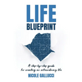 Life Blueprint: A Step-by-Step Guide for Creating an Extraordinary Life