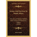 Scenes And Services In South Africa: The Story Of Robert Moffat's Half Century Of Missionary Labors (1876)