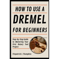 How To Use A Dremel For Beginners: Step-by-Step Guide to Mastering Your First Rotary Tool Project