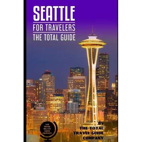 SEATTLE FOR TRAVELERS. The total guide: The comprehensive traveling guide for all your traveling needs. By THE TOTAL TRAVEL GUIDE COMPANY