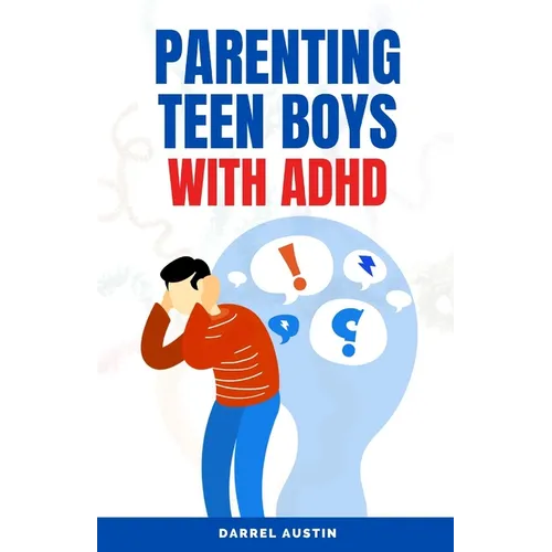 Parenting Teen Boys with ADHD: A Comprehensive Guide to Equip Parents and Teachers with Effective Strategies to Navigate Hyperactivity, Manage Behavi