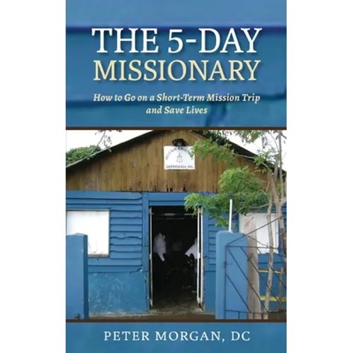 The 5-Day Missionary: How to Go on a Short-Term Mission Trip and Save Lives