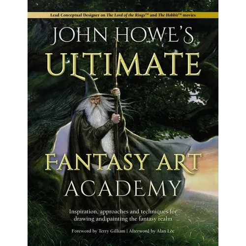 John Howe's Ultimate Fantasy Art Academy: Inspiration, Approaches and Techniques for Drawing and Painting the Fantasy Realm