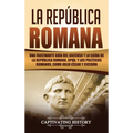 La República Romana: Una Fascinante Guía del Ascenso y la Caída de la República Romana, SPQR, y los Políticos Romanos, como Julio César y Cicerón