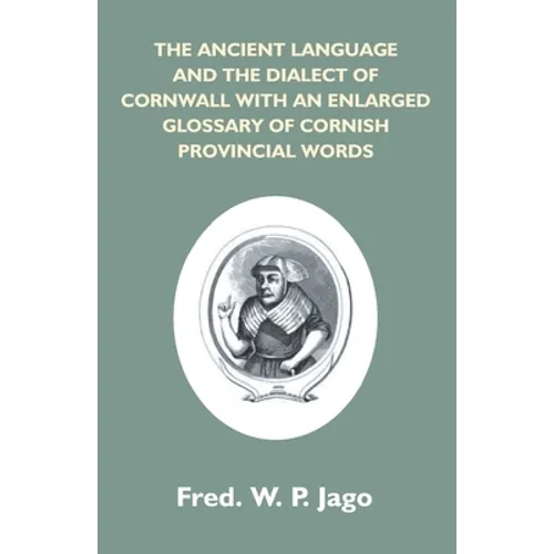 The Ancient Language And The Dialect Of Cornwall With An Enlarged Glossary Of Cornish Provincial Words. Also An Appendix, Containing A List Of Writers