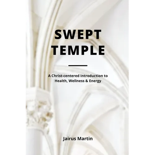Swept Temple: A Christ-centered Introduction to Health, Wellness & Energy