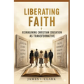 Liberating Faith: Reimagining Christian Education as Transformative