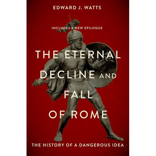 The Eternal Decline and Fall of Rome: The History of a Dangerous Idea