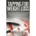 Tapping for Weight Loss: The Beginners Guide To Clearing Energy Blocks and Manifesting a Healthier Body Using Emotional Freedom