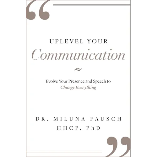 Uplevel Your Communication: Evolve Your Presence and Speech to Change Everything