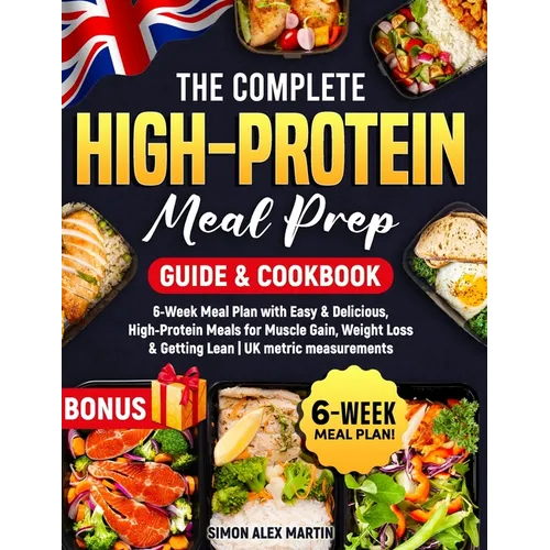 The Complete High-Protein Meal Prep Guide & Cookbook: 6-Week Meal Plan with Easy & Delicious, High-Protein Meals for Muscle Gain, Weight Loss & Gettin