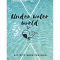 Under Water World: The fantastic sea animal activity book for kids ages 4-8 -(A-Z ) Handwriting & Number Tracing & The maze game & Coloring page (Book