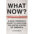 What Now?: A Sick Person's Guide to Surviving the United States of America