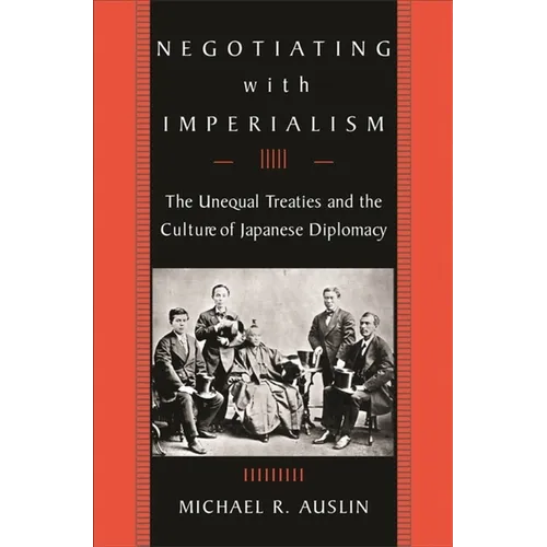 Negotiating with Imperialism: The Unequal Treaties and the Culture of Japanese Diplomacy