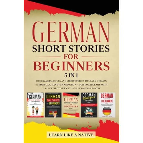 German Short Stories for Beginners 5 in 1: Over 500 Dialogues and Daily Used Phrases to Learn German in Your Car. Have Fun & Grow Your Vocabulary, wit