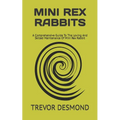Mini Rex Rabbits: A Comprehensive Guide To The Loving And Skilled Maintenance Of Mini Rex Rabbit