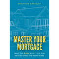 Master Your Mortgage: What the Bank Won't Tell You About Buying the Right Home