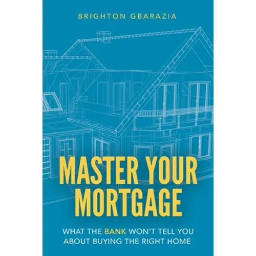 Master Your Mortgage: What the Bank Won't Tell You About Buying the Right Home