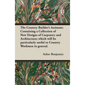 The Country Builder's Assistant: Containing a Collection of New Designs of Carpentry and Architecture; which will be particularly useful to Country Wo