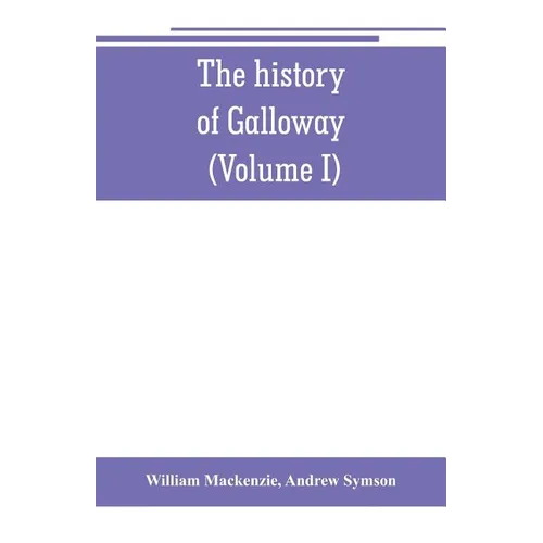 The history of Galloway, from the earliest period to the present time (Volume I)