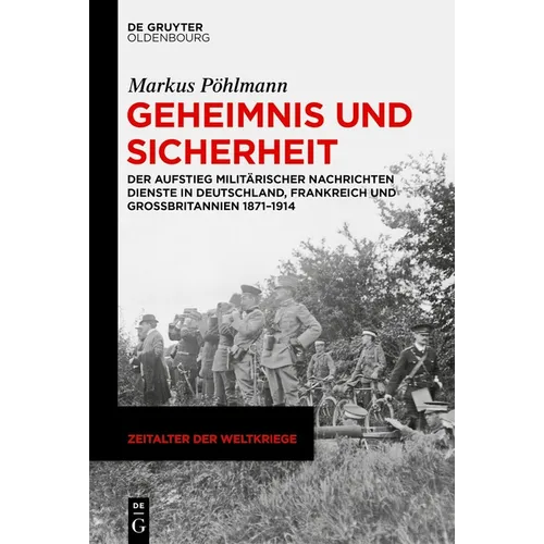 Geheimnis Und Sicherheit: Der Aufstieg Militärischer Nachrichtendienste in Deutschland, Frankreich Und Großbritannien 1871-1914