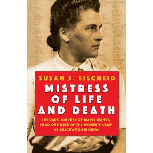 Mistress of Life and Death: The Dark Journey of Maria Mandl, Head Overseer of the Women's Camp at Auschwitz-Birkenau