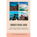 Toronto Travel Guide: What To See And Do in Toronto Plus Discover Niagara Falls In A Side Day Trip