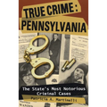 True Crime: Pennsylvania: The State's Most Notorious Criminal Cases