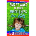 Smart Ways to Teach Mindfulness for Kids: 50 Activities That Will Make Your Kid Remain Calm, Happy, and Improve Their Social Skills