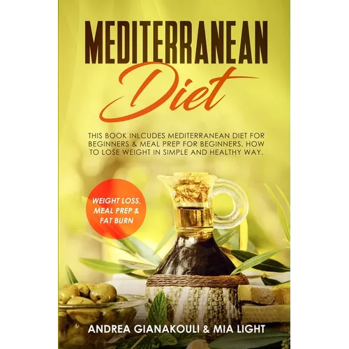 Mediterranean Diet: This Book Inlcudes: Mediterranean Diet for Beginners & Meal Prep for Beginners. How to Lose Weight in Simple and Healthy Way. Weig