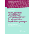 Wissen, Selbst Und Gesellschaft: Die Forschungsperspektive Der Interpretativen Subjektivierungsanalyse: Herausgegeben Von Reiner Keller Und Boris Trau
