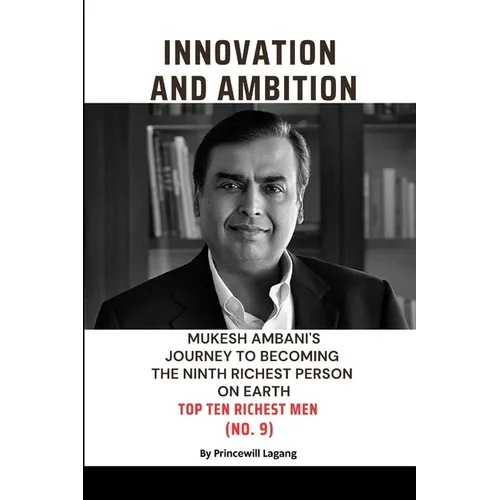 Innovation and Ambition: Mukesh Ambaniâ-Zs Journey to Becoming the Ninth Richest Person on Earth