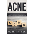 Acne: How to Cure Acne through Natural Remedies and Simple Habits. Say Goodbye to Pustules, Blackheads and Whiteheads for Good!