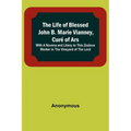 The Life of Blessed John B. Marie Vianney, Curé of Ars: With a Novena and Litany to this Zealous Worker in the Vineyard of the Lord