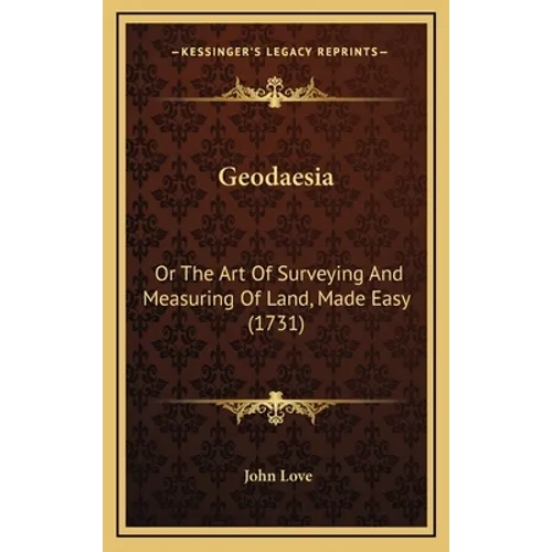 Geodaesia: Or The Art Of Surveying And Measuring Of Land, Made Easy (1731)