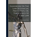 Handbook On The Law Of Judicial Precedents, Or, The Science Of Case Law