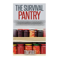 The Survival Pantry: The Ultimate Guide for Beginners on Food Storage, Canning and Preserving and Everything a Prepper Would Need to Surviv