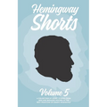 Hemingway Shorts Volume 5: A Collection of Short Stories From New And Engaged Writers In The Best Tradition of Ernest Hemingway (2020)