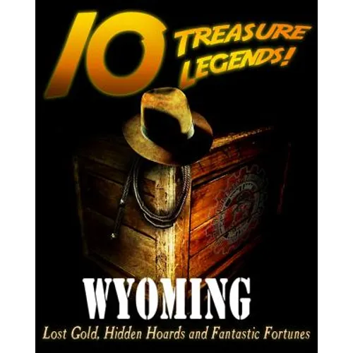 10 Treasure Legends! Wyoming: Lost Gold, Hidden Hoards and Fantastic Fortunes