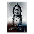 Indian Wars under the Lead of Sitting Bull: With Original Photos and Illustrations