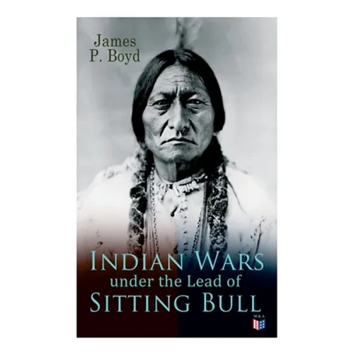 Indian Wars under the Lead of Sitting Bull: With Original Photos and Illustrations