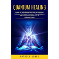 Quantum Healing: Power of Self-healing and Laws of Quantum (Unlocking the Hidden Potential of Energy Medicine Self-healing through the Laws of Quantum