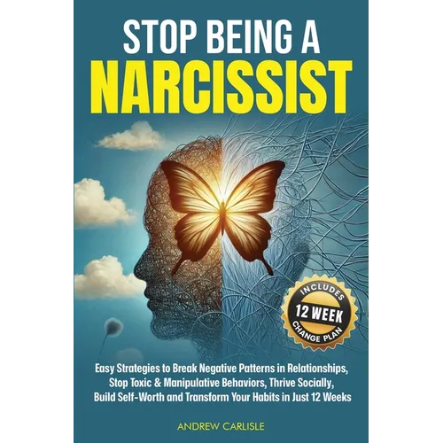 Stop Being a Narcissist: Easy Strategies to Break Negative Patterns in Relationships, Stop Toxic & Manipulative Behaviors, Thrive Socially, Build Self