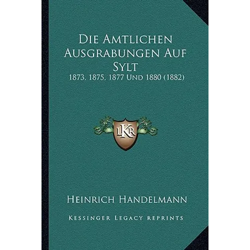 Die Amtlichen Ausgrabungen Auf Sylt: 1873, 1875, 1877 Und 1880 (1882)