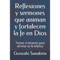 Reflexiones y sermones que animan y fortalecen la fe en Dios: Temas cristianos para afirmar la fe bíblica