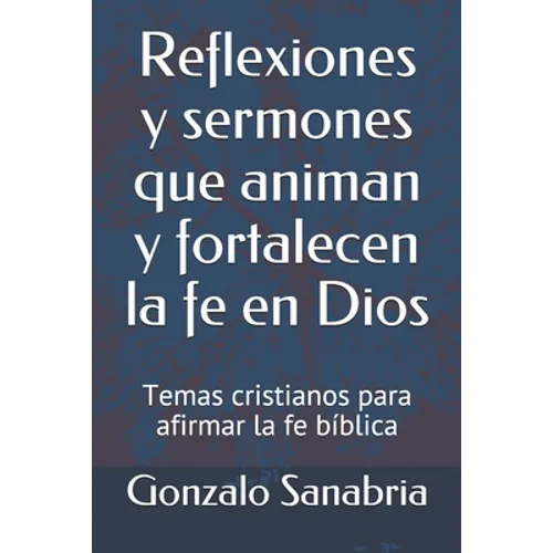 Reflexiones y sermones que animan y fortalecen la fe en Dios: Temas cristianos para afirmar la fe bíblica