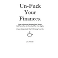 Un-Fuck Your Finances: How to Save and Manage Your Money And Never See An Overdraft Fee Ever Again. A Super Simple Guide That Will Change Your Life.