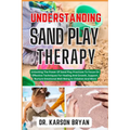 Understanding Sand Play Therapy: Unlocking The Power Of Sand Play Practices To Focus On Effective Techniques For Healing And Growth, Support, Nurture
